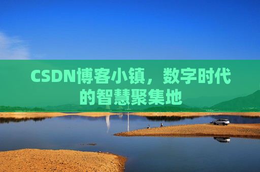 CSDN博客小镇，数字时代的智慧聚集地